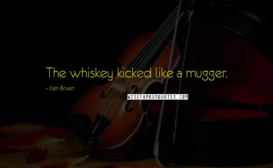 Ken Bruen Quotes: The whiskey kicked like a mugger.