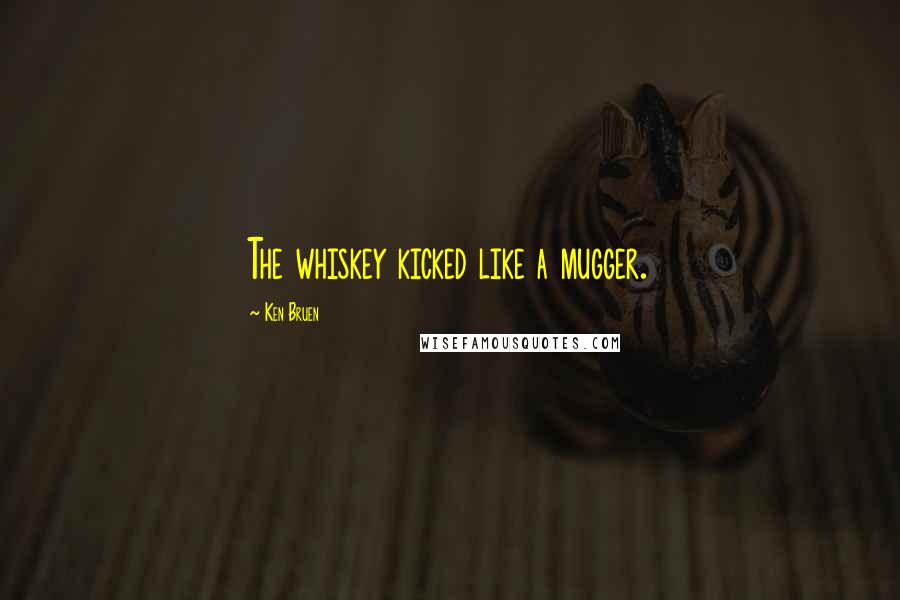 Ken Bruen Quotes: The whiskey kicked like a mugger.