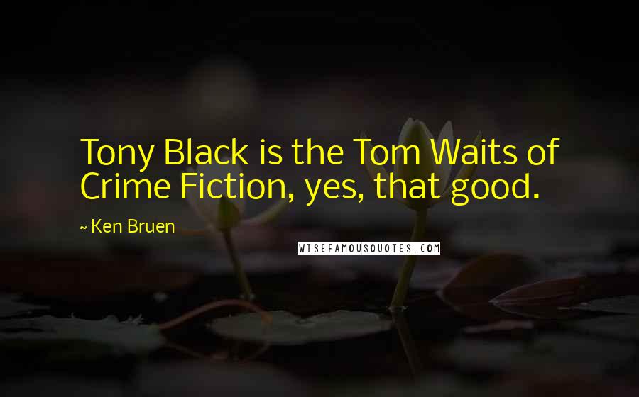 Ken Bruen Quotes: Tony Black is the Tom Waits of Crime Fiction, yes, that good.