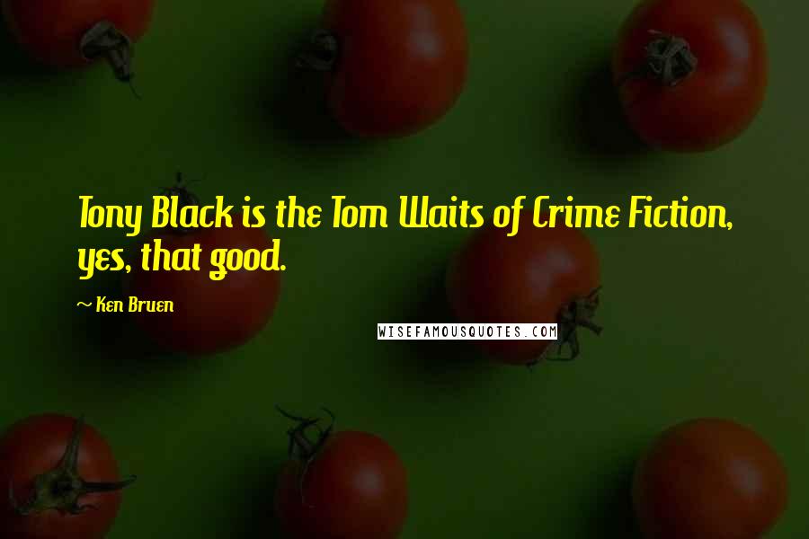 Ken Bruen Quotes: Tony Black is the Tom Waits of Crime Fiction, yes, that good.