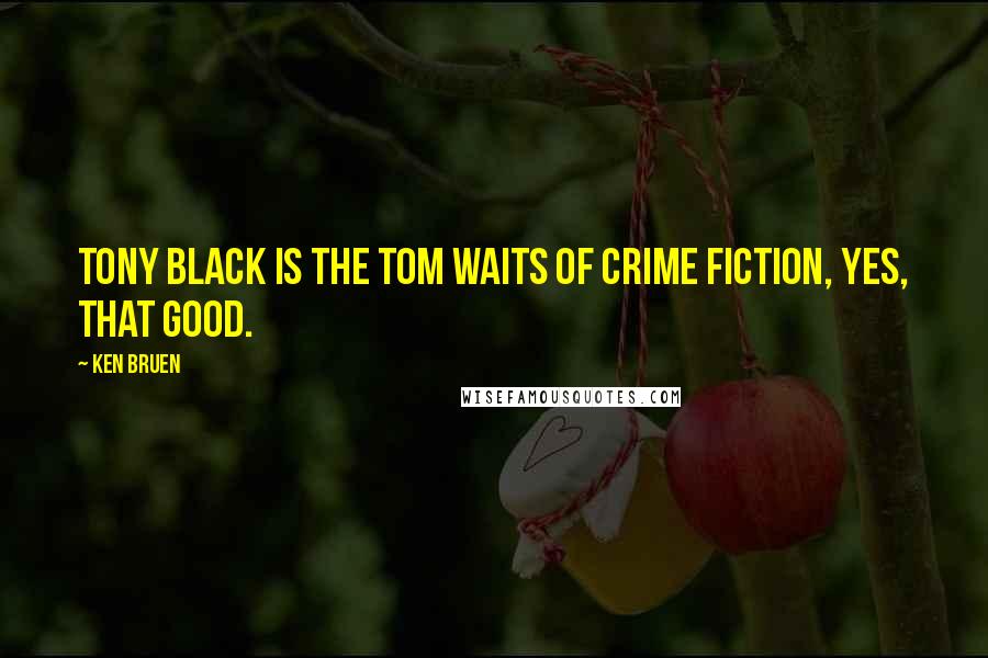 Ken Bruen Quotes: Tony Black is the Tom Waits of Crime Fiction, yes, that good.