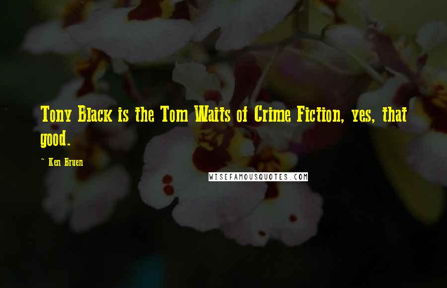 Ken Bruen Quotes: Tony Black is the Tom Waits of Crime Fiction, yes, that good.
