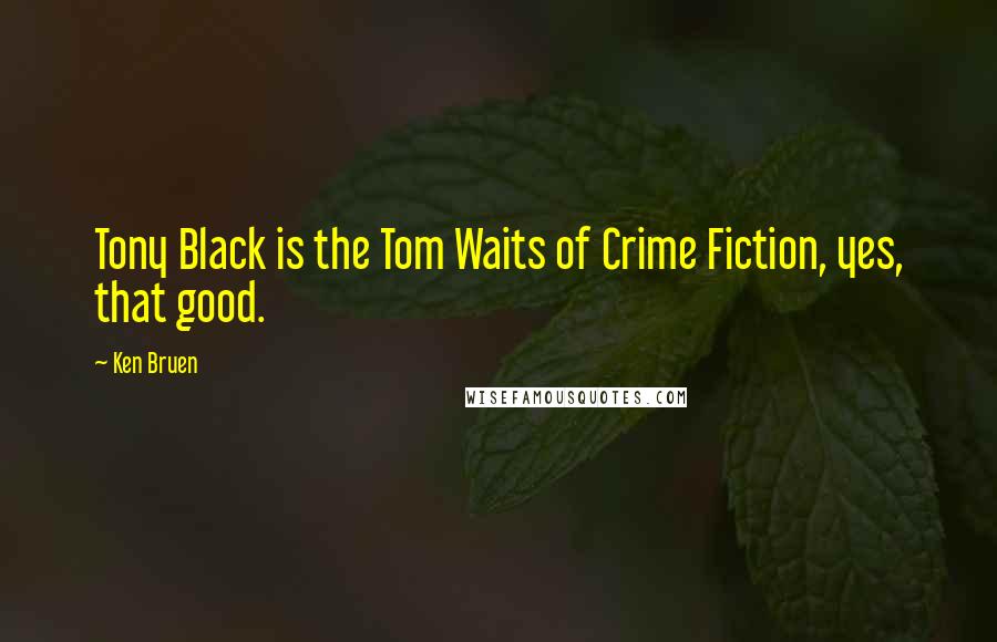 Ken Bruen Quotes: Tony Black is the Tom Waits of Crime Fiction, yes, that good.