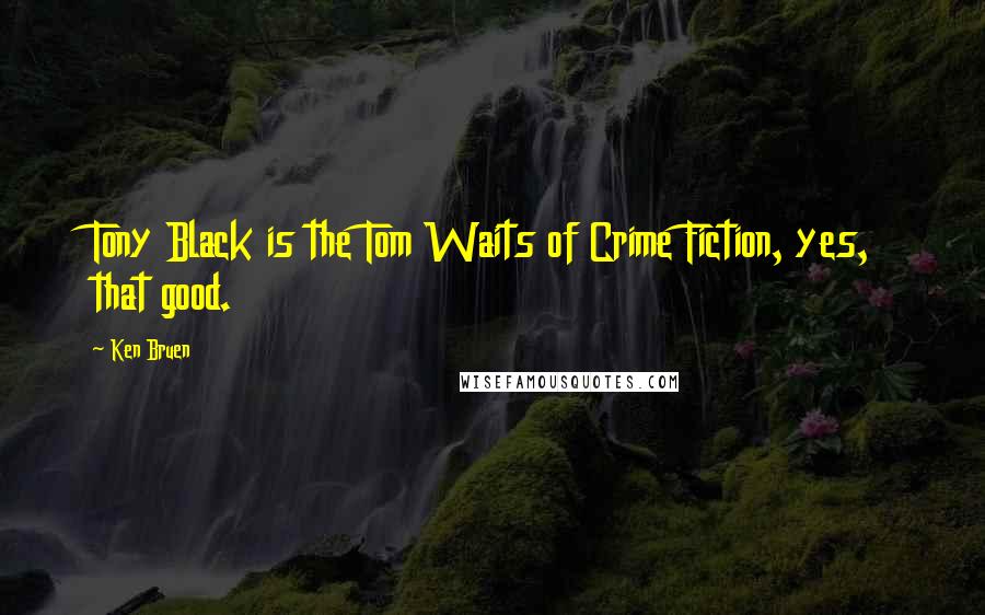 Ken Bruen Quotes: Tony Black is the Tom Waits of Crime Fiction, yes, that good.