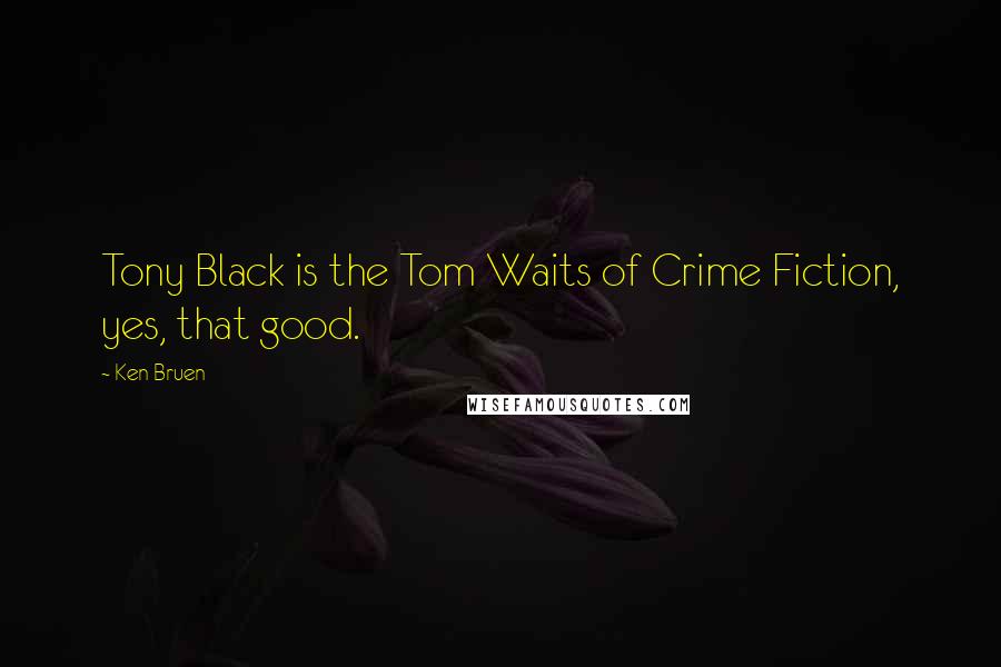 Ken Bruen Quotes: Tony Black is the Tom Waits of Crime Fiction, yes, that good.