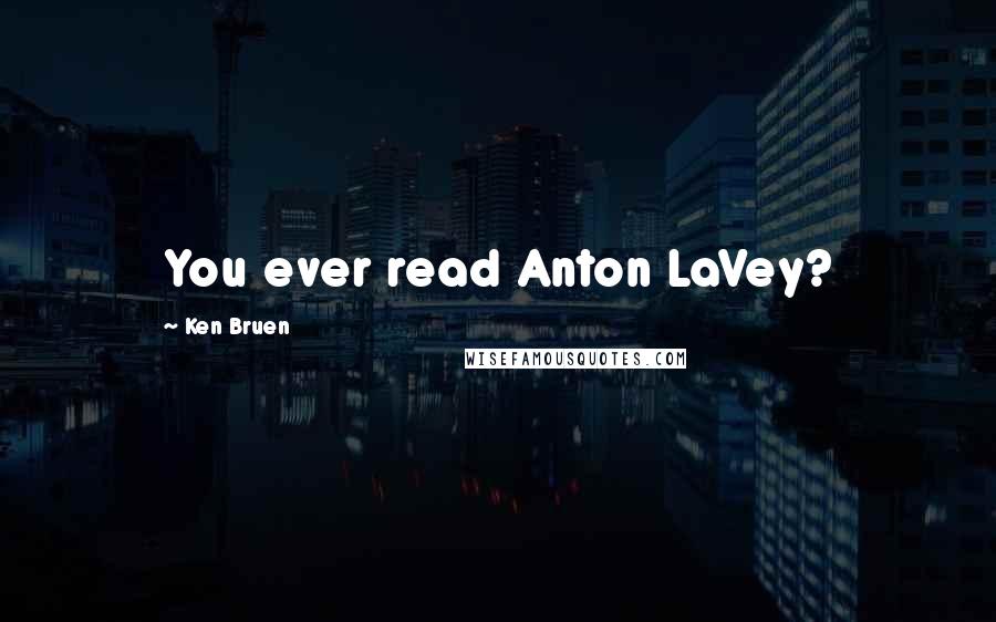 Ken Bruen Quotes: You ever read Anton LaVey?