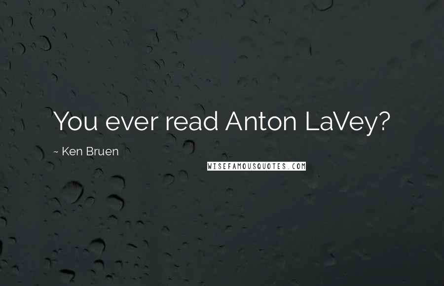 Ken Bruen Quotes: You ever read Anton LaVey?
