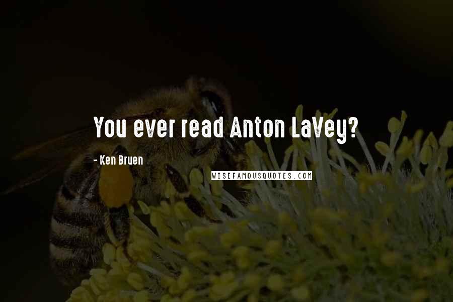 Ken Bruen Quotes: You ever read Anton LaVey?