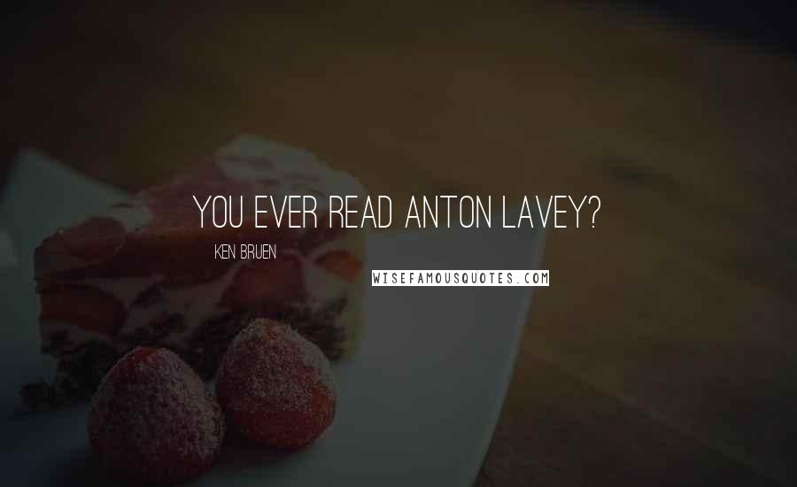 Ken Bruen Quotes: You ever read Anton LaVey?