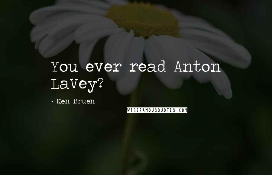 Ken Bruen Quotes: You ever read Anton LaVey?