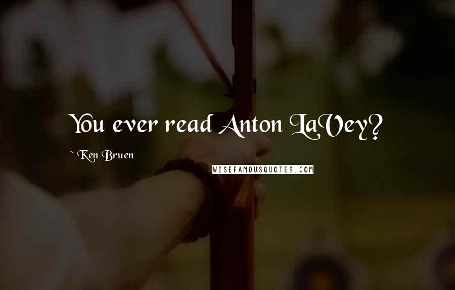 Ken Bruen Quotes: You ever read Anton LaVey?