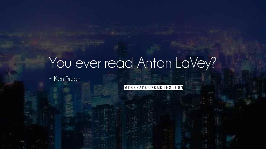 Ken Bruen Quotes: You ever read Anton LaVey?