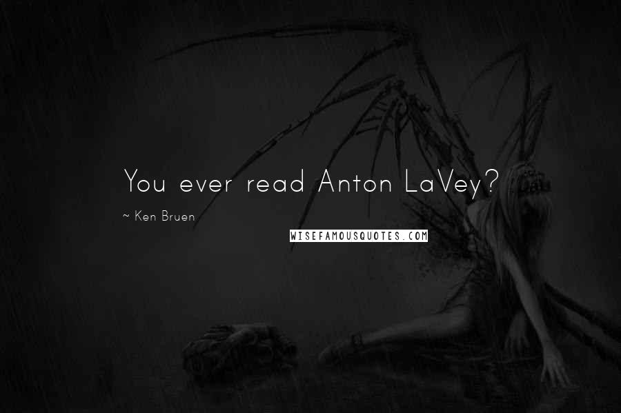 Ken Bruen Quotes: You ever read Anton LaVey?