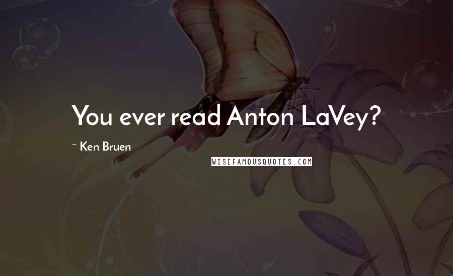 Ken Bruen Quotes: You ever read Anton LaVey?