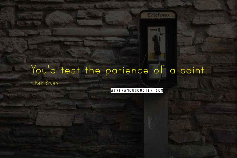 Ken Bruen Quotes: You'd test the patience of a saint.