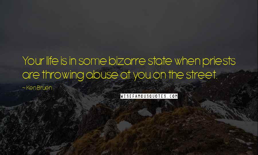 Ken Bruen Quotes: Your life is in some bizarre state when priests are throwing abuse at you on the street.