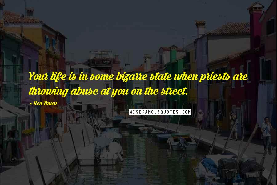 Ken Bruen Quotes: Your life is in some bizarre state when priests are throwing abuse at you on the street.