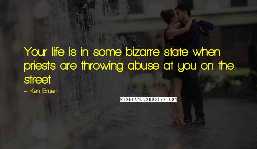 Ken Bruen Quotes: Your life is in some bizarre state when priests are throwing abuse at you on the street.