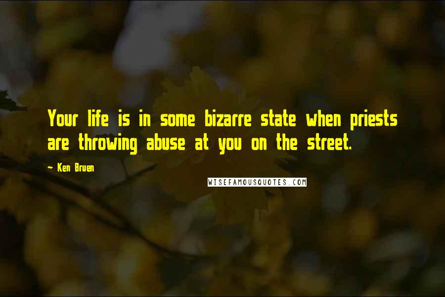 Ken Bruen Quotes: Your life is in some bizarre state when priests are throwing abuse at you on the street.