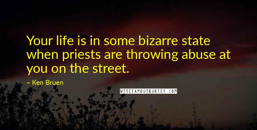 Ken Bruen Quotes: Your life is in some bizarre state when priests are throwing abuse at you on the street.