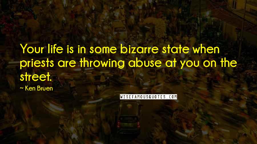 Ken Bruen Quotes: Your life is in some bizarre state when priests are throwing abuse at you on the street.