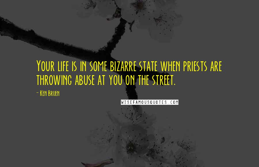 Ken Bruen Quotes: Your life is in some bizarre state when priests are throwing abuse at you on the street.