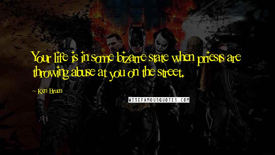 Ken Bruen Quotes: Your life is in some bizarre state when priests are throwing abuse at you on the street.