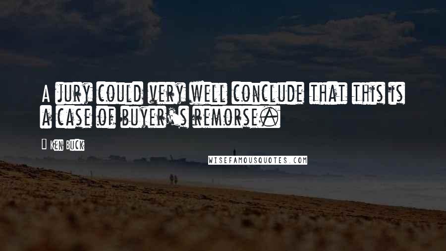 Ken Buck Quotes: A jury could very well conclude that this is a case of buyer's remorse.