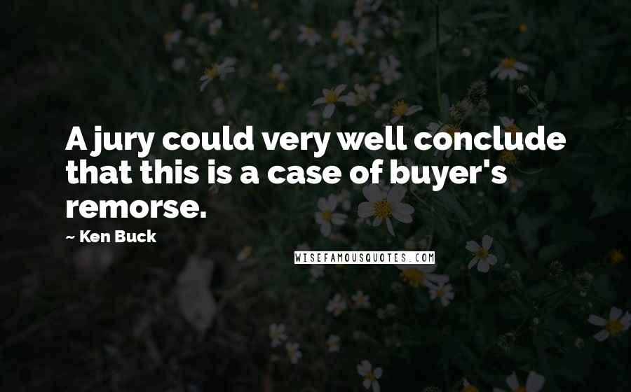 Ken Buck Quotes: A jury could very well conclude that this is a case of buyer's remorse.