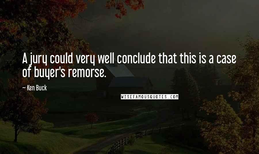 Ken Buck Quotes: A jury could very well conclude that this is a case of buyer's remorse.