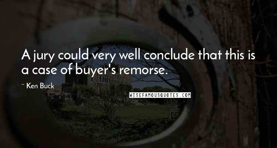 Ken Buck Quotes: A jury could very well conclude that this is a case of buyer's remorse.