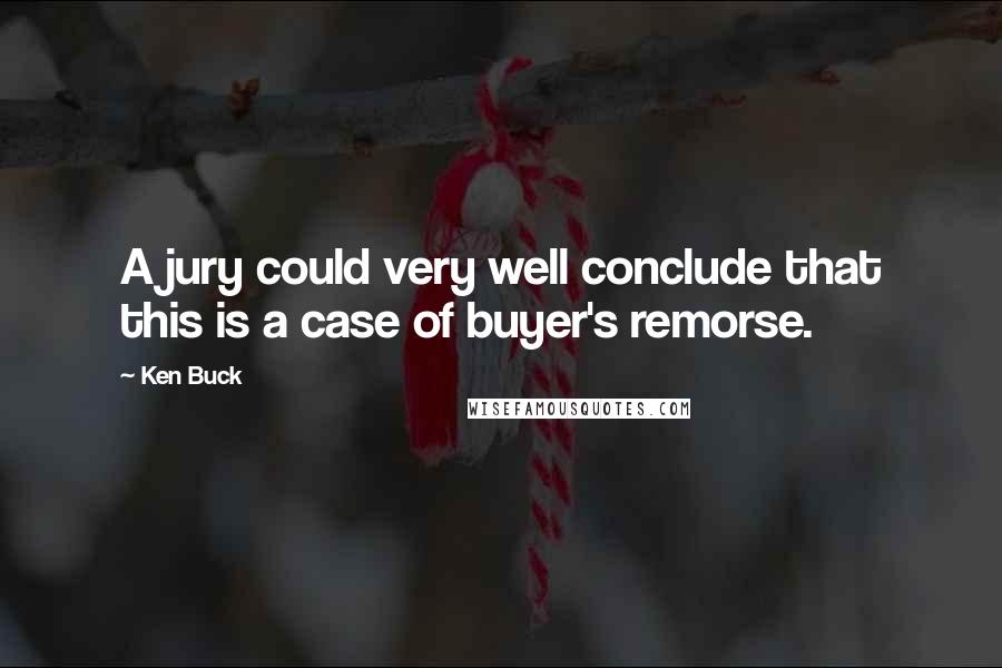 Ken Buck Quotes: A jury could very well conclude that this is a case of buyer's remorse.