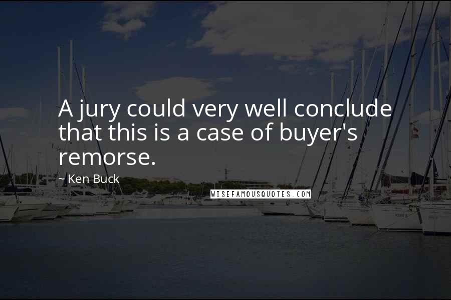 Ken Buck Quotes: A jury could very well conclude that this is a case of buyer's remorse.