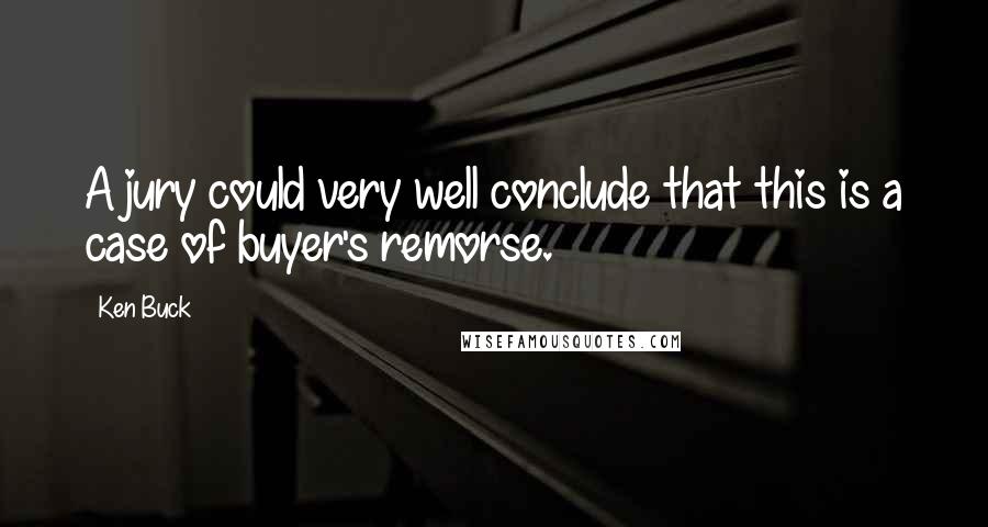 Ken Buck Quotes: A jury could very well conclude that this is a case of buyer's remorse.
