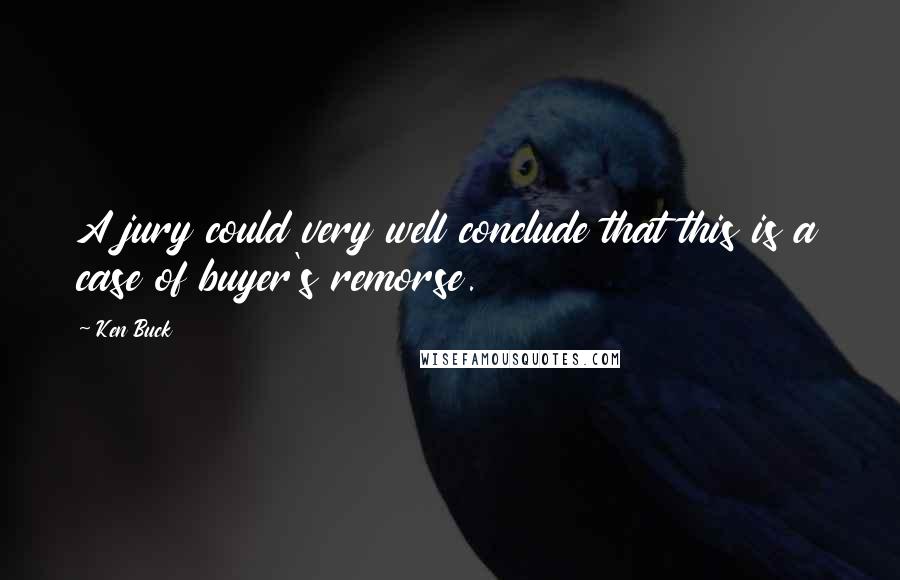 Ken Buck Quotes: A jury could very well conclude that this is a case of buyer's remorse.
