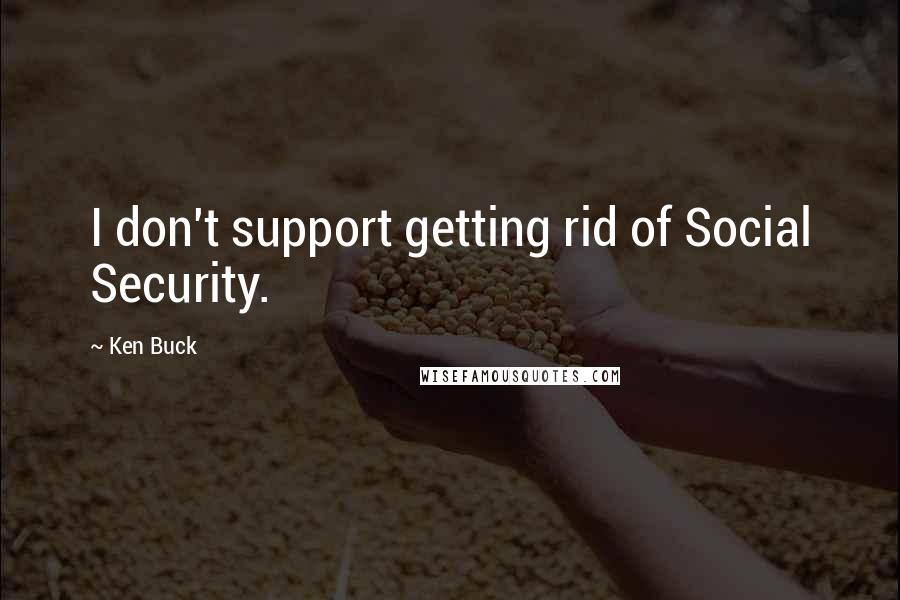 Ken Buck Quotes: I don't support getting rid of Social Security.