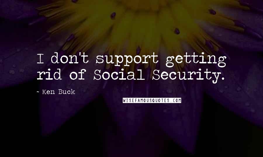 Ken Buck Quotes: I don't support getting rid of Social Security.