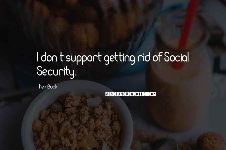 Ken Buck Quotes: I don't support getting rid of Social Security.