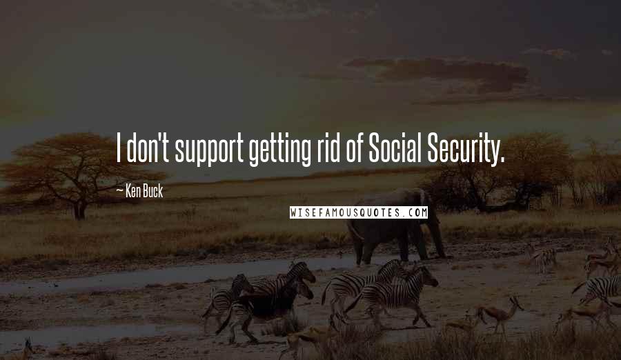 Ken Buck Quotes: I don't support getting rid of Social Security.