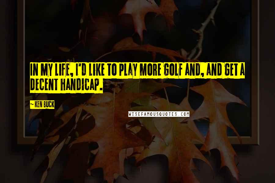 Ken Buck Quotes: In my life, I'd like to play more golf and, and get a decent handicap.