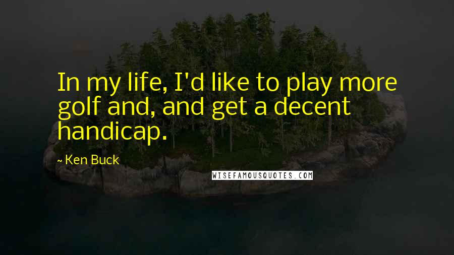 Ken Buck Quotes: In my life, I'd like to play more golf and, and get a decent handicap.