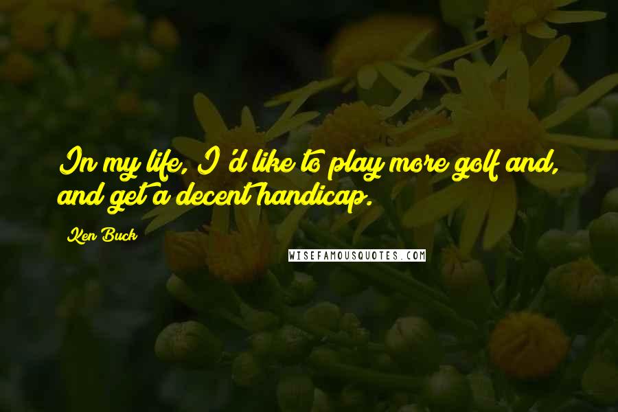 Ken Buck Quotes: In my life, I'd like to play more golf and, and get a decent handicap.