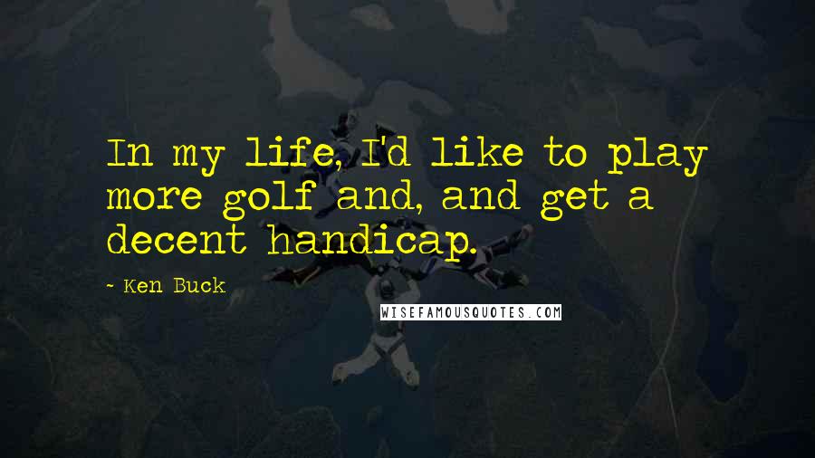 Ken Buck Quotes: In my life, I'd like to play more golf and, and get a decent handicap.