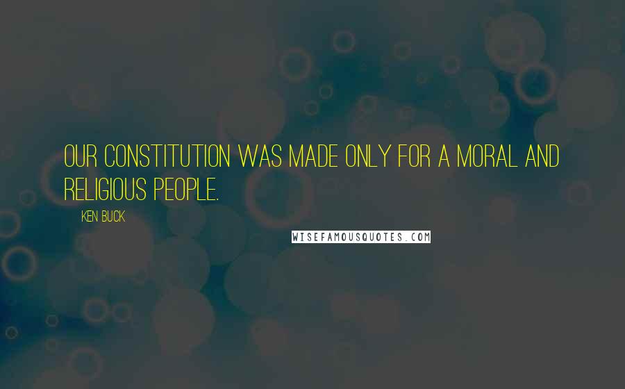 Ken Buck Quotes: Our Constitution was made only for a moral and religious people.