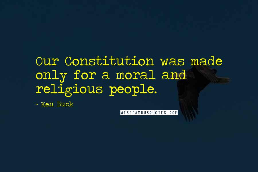 Ken Buck Quotes: Our Constitution was made only for a moral and religious people.