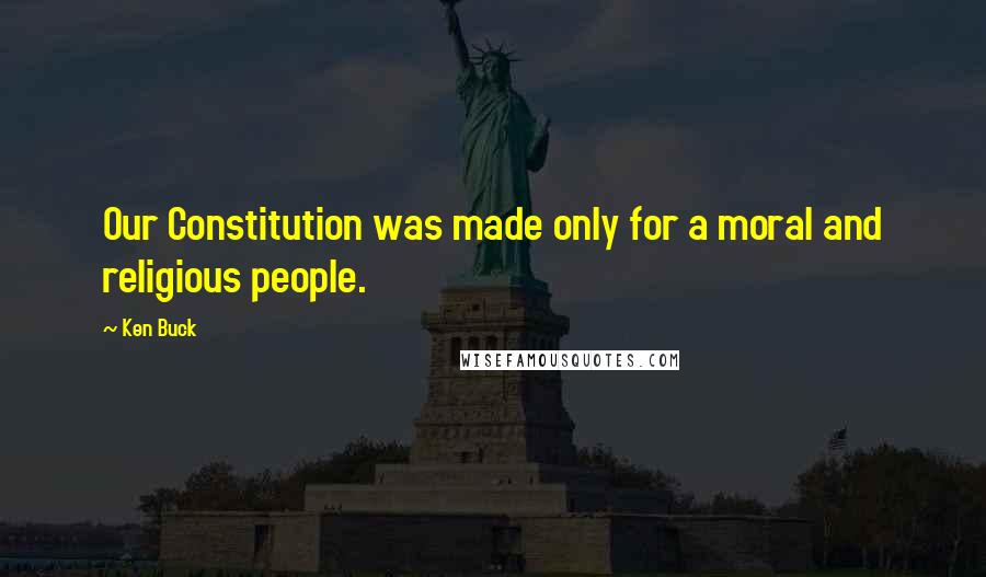 Ken Buck Quotes: Our Constitution was made only for a moral and religious people.