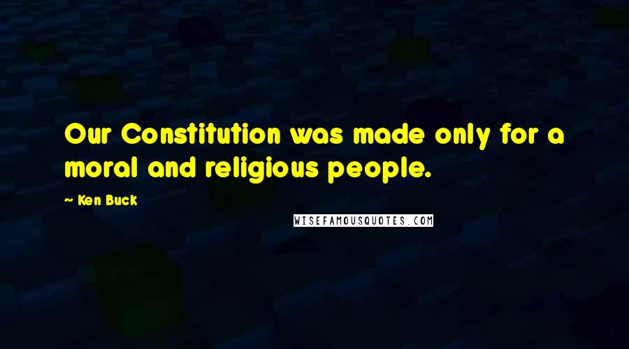 Ken Buck Quotes: Our Constitution was made only for a moral and religious people.