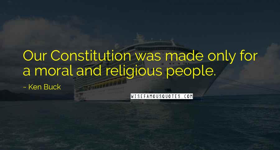 Ken Buck Quotes: Our Constitution was made only for a moral and religious people.