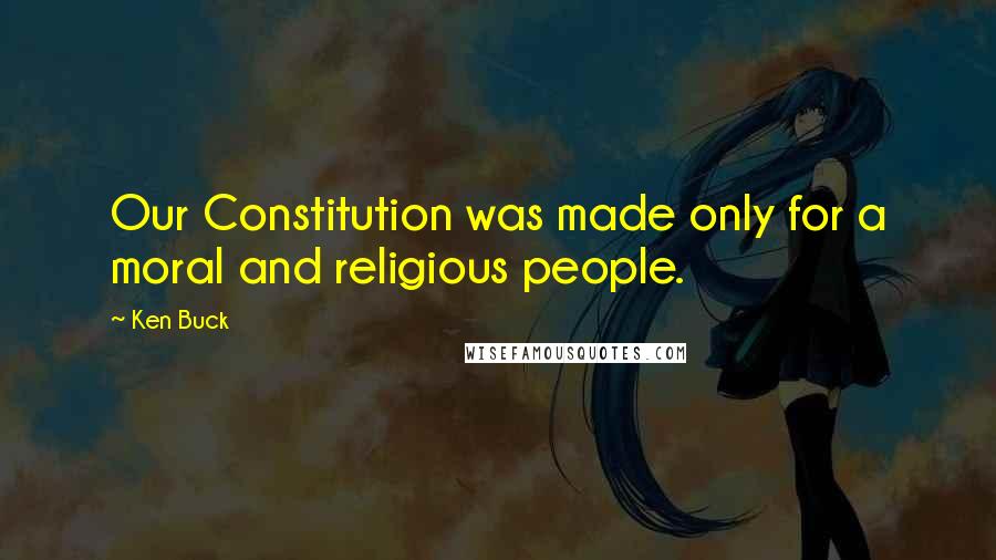 Ken Buck Quotes: Our Constitution was made only for a moral and religious people.
