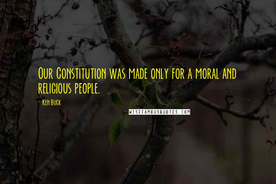 Ken Buck Quotes: Our Constitution was made only for a moral and religious people.